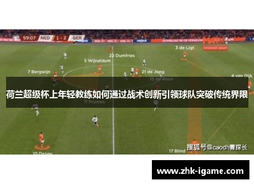 荷兰超级杯上年轻教练如何通过战术创新引领球队突破传统界限