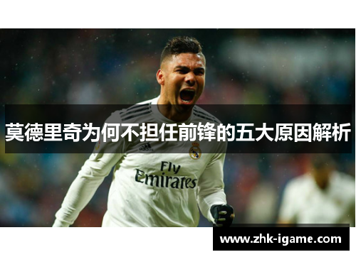 莫德里奇为何不担任前锋的五大原因解析 莫德里奇为何不担任前锋的五大原因解析