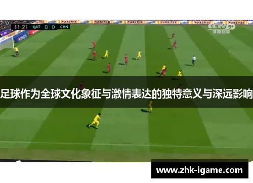 足球作为全球文化象征与激情表达的独特意义与深远影响