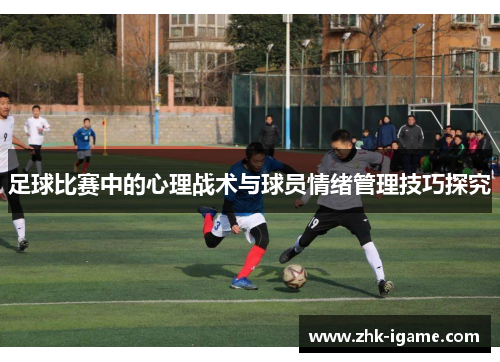足球比赛中的心理战术与球员情绪管理技巧探究 足球比赛中的心理战术与球员情绪管理技巧探究