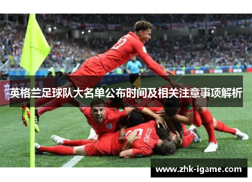 英格兰足球队大名单公布时间及相关注意事项解析 英格兰足球队大名单公布时间及相关注意事项解析