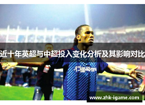 近十年英超与中超投入变化分析及其影响对比 近十年英超与中超投入变化分析及其影响对比