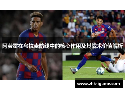 阿劳霍在乌拉圭防线中的核心作用及其战术价值解析