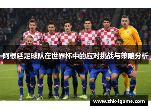 阿根廷足球队在世界杯中的应对挑战与策略分析