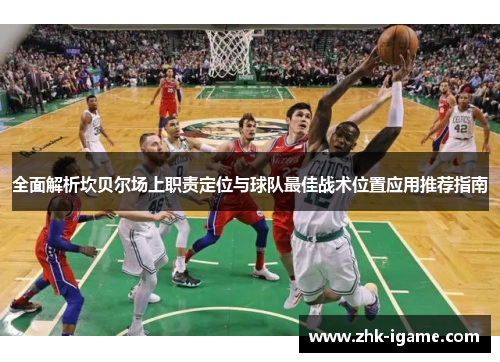 全面解析坎贝尔场上职责定位与球队最佳战术位置应用推荐指南 全面解析坎贝尔场上职责定位与球队最佳战术位置应用推荐指南