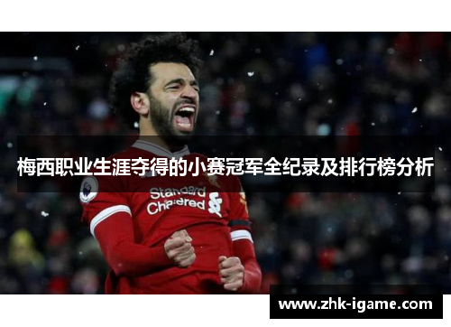 梅西职业生涯夺得的小赛冠军全纪录及排行榜分析 梅西职业生涯夺得的小赛冠军全纪录及排行榜分析