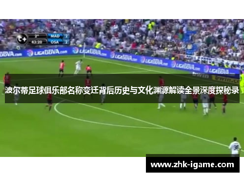 波尔蒂足球俱乐部名称变迁背后历史与文化渊源解读全景深度探秘录 波尔蒂足球俱乐部名称变迁背后历史与文化渊源解读全景深度探秘录