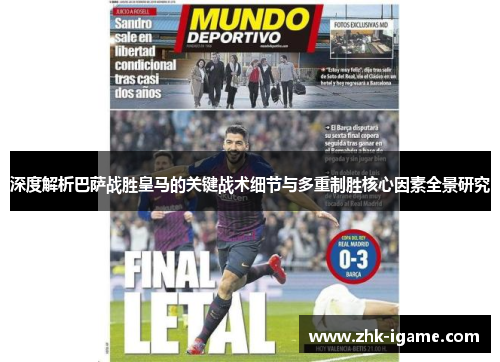深度解析巴萨战胜皇马的关键战术细节与多重制胜核心因素全景研究
