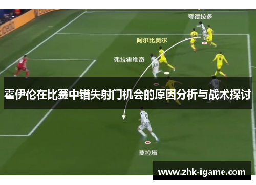 霍伊伦在比赛中错失射门机会的原因分析与战术探讨