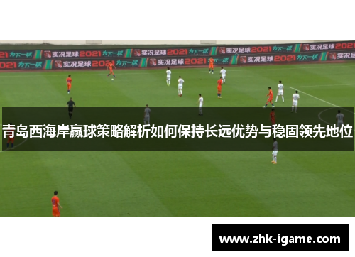 青岛西海岸赢球策略解析如何保持长远优势与稳固领先地位