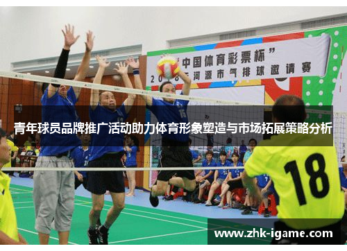 青年球员品牌推广活动助力体育形象塑造与市场拓展策略分析