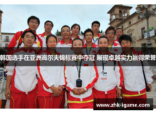韩国选手在亚洲高尔夫锦标赛中夺冠 展现卓越实力赢得荣誉