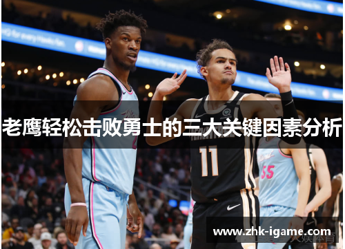 老鹰轻松击败勇士的三大关键因素分析