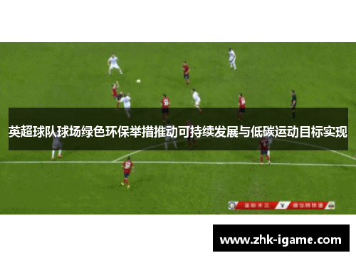 英超球队球场绿色环保举措推动可持续发展与低碳运动目标实现