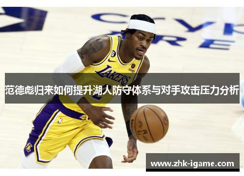范德彪归来如何提升湖人防守体系与对手攻击压力分析