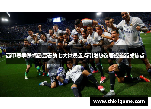 西甲赛季跌幅最显著的七大球员盘点引发热议表现差距成焦点