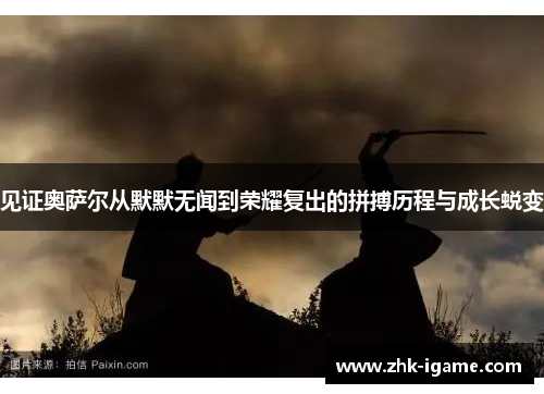 见证奥萨尔从默默无闻到荣耀复出的拼搏历程与成长蜕变