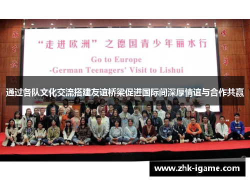 通过各队文化交流搭建友谊桥梁促进国际间深厚情谊与合作共赢