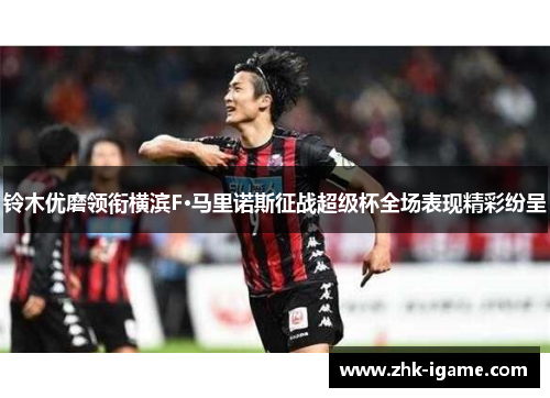 铃木优磨领衔横滨F·马里诺斯征战超级杯全场表现精彩纷呈