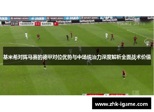 基米希对阵马赛的德甲对位优势与中场统治力深度解析全面战术价值 基米希对阵马赛的德甲对位优势与中场统治力深度解析全面战术价值