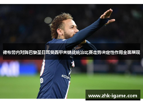 德布劳内对阵巴黎圣日耳曼西甲关键战统治比赛走势决定性作用全面展现 德布劳内对阵巴黎圣日耳曼西甲关键战统治比赛走势决定性作用全面展现