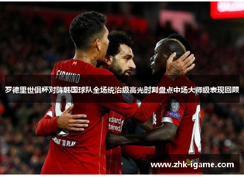 罗德里世俱杯对阵韩国球队全场统治级高光时刻盘点中场大师级表现回顾 罗德里世俱杯对阵韩国球队全场统治级高光时刻盘点中场大师级表现回顾