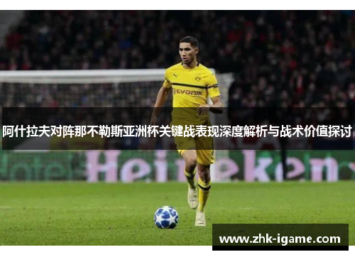 阿什拉夫对阵那不勒斯亚洲杯关键战表现深度解析与战术价值探讨 阿什拉夫对阵那不勒斯亚洲杯关键战表现深度解析与战术价值探讨