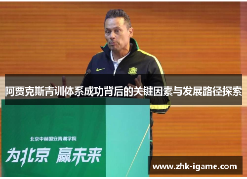 阿贾克斯青训体系成功背后的关键因素与发展路径探索 阿贾克斯青训体系成功背后的关键因素与发展路径探索