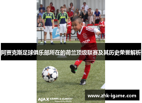 阿贾克斯足球俱乐部所在的荷兰顶级联赛及其历史荣誉解析 阿贾克斯足球俱乐部所在的荷兰顶级联赛及其历史荣誉解析