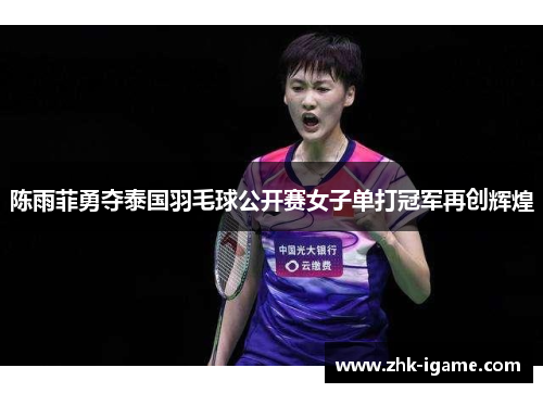 陈雨菲勇夺泰国羽毛球公开赛女子单打冠军再创辉煌 陈雨菲勇夺泰国羽毛球公开赛女子单打冠军再创辉煌