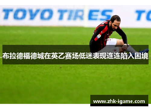 布拉德福德城在英乙赛场低迷表现连连陷入困境