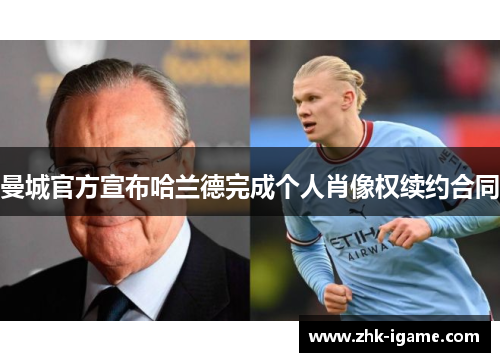 曼城官方宣布哈兰德完成个人肖像权续约合同 曼城官方宣布哈兰德完成个人肖像权续约合同