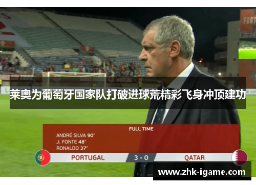 莱奥为葡萄牙国家队打破进球荒精彩飞身冲顶建功