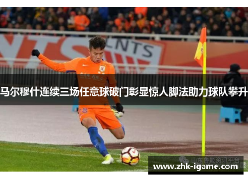 马尔穆什连续三场任意球破门彰显惊人脚法助力球队攀升