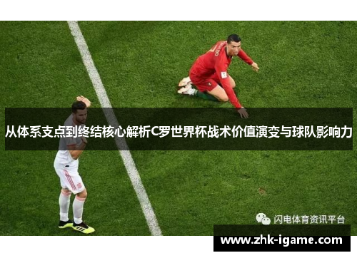 从体系支点到终结核心解析C罗世界杯战术价值演变与球队影响力